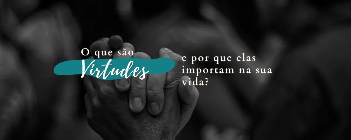 O que são as Virtudes – e por que elas importam na sua vida?