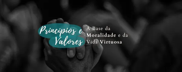 Princípios e Valores: A Base da Moralidade e da Vida Virtuosa
